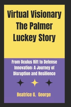 Paperback Virtual Visionary The Palmer Luckey Story: From Oculus Rift to Defense Innovation: A Journey of Disruption and Resilience Book