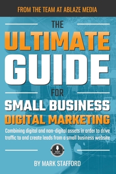 Paperback The Ultimate Guide for Small Business Digital Marketing: Combining digital and non-digital assets in order to drive traffic to and create leads from a Book