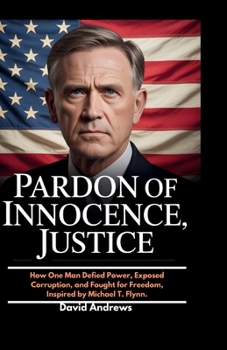 Paperback Pardon of Innocence, Justice.: How One Man Defied Power, Exposed Corruption, and Fought for Freedom, Inspired by Michael T. Flynn. Book