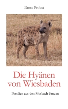 Die Hyänen von Wiesbaden: Fossilien aus den Mosbach-Sanden (German Edition)