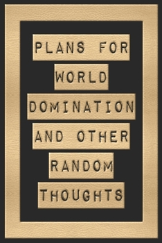 Plans For World Domination and Other Random Thoughts: Funny Office Notebook/Journal For Women/Men/Boss/Coworkers/Colleagues/Students: 6x9 inches, 100 ... lines for capturing your very best ideas!