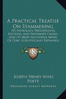 Paperback A Practical Treatise On Stammering: Its Pathology, Predisposing, Exciting, And Proximate Causes, And Its Most Successful Mode Of Cure, Scientifically Book