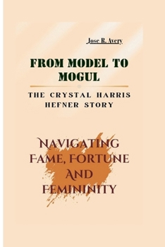 Paperback From Model to Mogul: The Crystal Harris Hefner Story: Navigating Fame, Fortune And Femininity Book