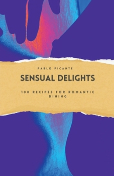 Paperback Sensual Delights: 100 Recipes for Romantic Dining Book