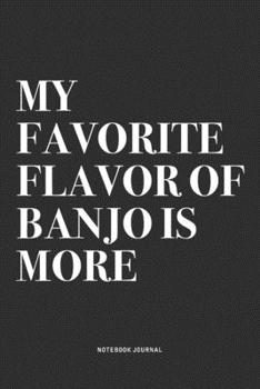 My Favorite Flavor Of Banjo Is More: A 6x9 Inch Diary Notebook Journal With A Bold Text Font Slogan On A Matte Cover and 120 Blank Lined Pages Makes A Great Alternative To A Card