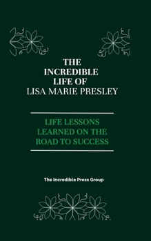 The Incredible life Of Lisa Marie Presley: Life Lessons Learned on the Road To Success