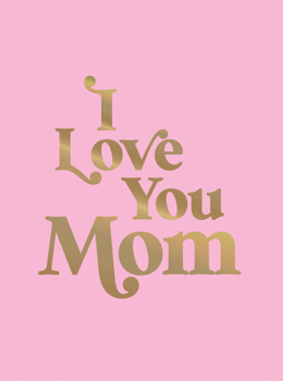 Hardcover I Love You Mom: A Beautiful Gift to Give to Your Mom Book