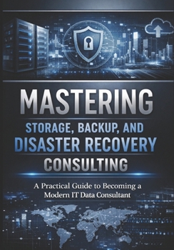 Paperback Mastering Storage, Backup, and Disaster Recovery Consulting: A Practical Guide to Becoming a Modern IT Data Consultant Book