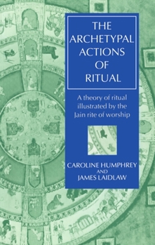 Paperback The Archetypal Actions of Ritual: A Theory of Ritual Illustrated by the Jain Rite of Worship Book
