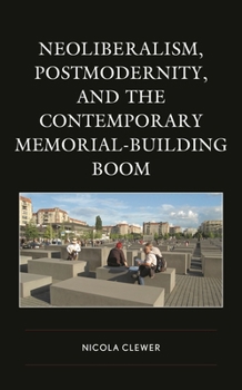 Hardcover Neoliberalism, Postmodernity, and the Contemporary Memorial-Building Boom Book