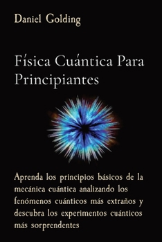 Paperback F?sica Cu?ntica Para Principiantes: Aprenda los principios b?sicos de la mec?nica cu?ntica analizando los fen?menos cu?nticos m?s extra?os y descubra [Spanish] Book