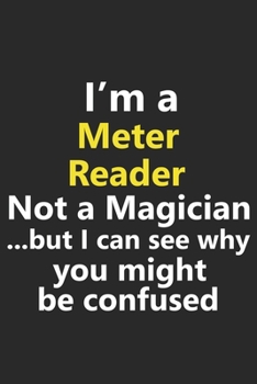 I’m a Meter Reader Not A Magician But I Can See Why You Might Be Confused: Funny Job Career Notebook Journal Lined Wide Ruled Paper Stylish Diary Planner 6x9 Inches 120 Pages Gift