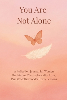 You Are Not Alone: A Reflection Journal for Women Reclaiming Themselves after Loss, Pain and Motherhood’s Heavy Seasons