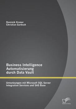 Paperback Business Intelligence Automatisierung durch Data Vault: Umsetzungen mit Microsoft SQL Server Integration Services und SAS Base [German] Book