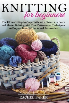 Paperback Knitting for Beginners: The Ultimate Step-by-Step Guide with Pictures to Learn and Master Knitting with Tips, Patterns and Techniques to Do yo Book