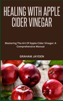 Paperback Healing with Apple Cider Vinegar: Mastering The Art Of Apple Cider Vinegar: A Comprehensive Manual Book