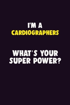 I'M A Cardiographers, What's Your Super Power?: 6X9 120 pages Career  Notebook Unlined  Writing Journal