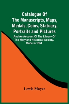 Paperback Catalogue Of The Manuscripts, Maps, Medals, Coins, Statuary, Portraits And Pictures: And An Account Of The Library Of The Maryland Historical Society, Book