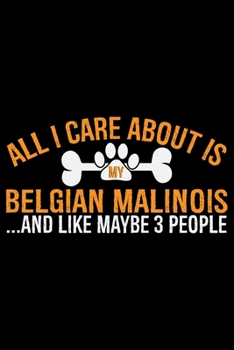 Paperback All I Care About Is My Belgian Malinois and Like Maybe 3 people: Cool Belgian Malinois Dog Journal Notebook - Funny Belgian Malinois Puppies - Belgian Book