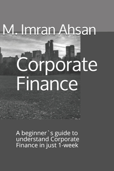 Paperback Corporate Finance: A beginner`s guide to understand Corporate Finance in just 1-week Book