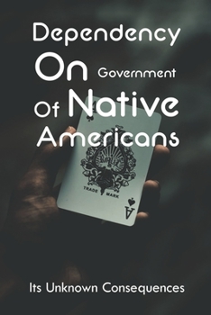 Paperback Dependency On Government Of Native Americans: Its Unknown Consequences: Impact Of Native American Gaming Book