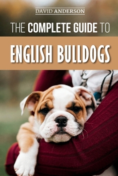 Paperback The Complete Guide to English Bulldogs: How to Find, Train, Feed, and Love your new Bulldog Puppy Book