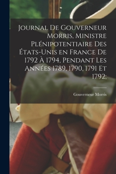 Paperback Journal de Gouverneur Morris, ministre plénipotentiaire des États-Unis en France de 1792 à 1794, pendant les années 1789, 1790, 1791 et 1792; [French] Book