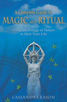 A Complete Guide to Magic and Ritual: Using the Energy of Nature to Heal Your Life