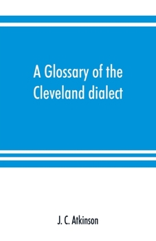 A Glossary Of The Cleveland Dialect: Explanatory, Derivative, And Critical