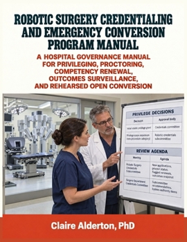 Paperback Robotic Surgery Credentialing and Emergency Conversion Program Manual: A Hospital Governance Manual for Privileging, Proctoring, Competency Renewal, O Book