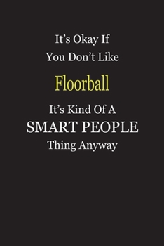 It's Okay If You Don't Like Floorball It's Kind Of A Smart People Thing Anyway: Blank Lined Notebook Journal Gift Idea