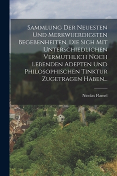 Paperback Sammlung Der Neuesten Und Merkwuerdigsten Begebenheiten, Die Sich Mit Unterschiedlichen Vermuthlich Noch Lebenden Adepten Und Philosophischen Tinktur [German] Book