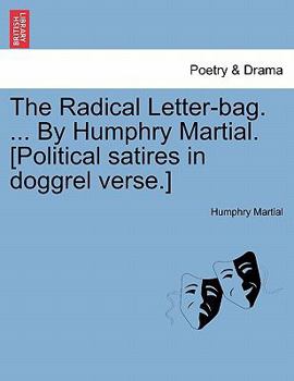 Paperback The Radical Letter-Bag. ... by Humphry Martial. [Political Satires in Doggrel Verse.] Book