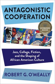 Antagonistic Cooperation: Jazz, Collage, Fiction, and the Shaping of African American Culture - Book  of the Leonard Hastings Schoff Lectures