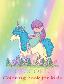 I am 12 & magical Unicorn coloring book for kids: An unicorn coloring activity book for kids & toddler age 6,7,8,9,10,11 & 12. Unicorn coloring book ... active their brain. A new year gift for kids.