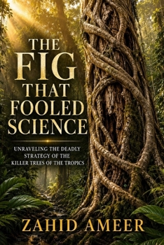 The Fig That Fooled Science: The Strangling Figs: Unraveling the Deadly Strategy of the Killer Trees of the Tropics