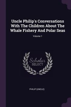 Uncle Philip's Conversations With The Children About The Whale Fishery And Polar Seas; Volume 1