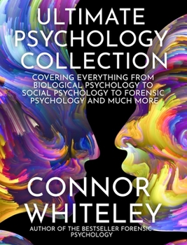 Ultimate Psychology Collection: Covering Everything From Biological Psychology To Social Psychology To Forensic Psychology And Much More