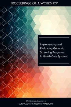 Implementing and Evaluating Genomic Screening Programs in Health Care Systems: Proceedings of a Workshop