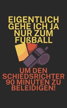 Eigentlich gehe ich ja nu zum Fußball um den Schiedsrichter 90 Minuten zu beleidigen: Fußball Notizbuch für Schiedsrichter mit Spruch. 120 Seiten Liniert. Perfektes Geschenk. (German Edition)