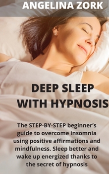 Hardcover Deep sleep with hypnosis: The Step-By-Step Beginner's Guide to Overcome Insomnia Using Positive Affirmations and Mindfulness. Sleep Better and W Book