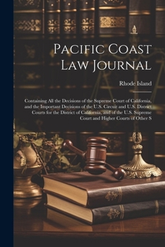 Paperback Pacific Coast Law Journal: Containing All the Decisions of the Supreme Court of California, and the Important Decisions of the U.S. Circuit and U Book