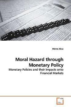 Moral Hazard through Monetary Policy: Monetary Policies and their Impacts onto Financial Markets