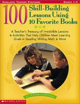 Paperback 100 Skill-Building Lessons Using 10 Favorite Books: A Teacher's Treasury of Irresistible Lessons & Activities That Help Children Meet Important Learni Book