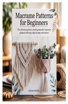 Paperback Macrame Patterns for Beginners: The Ultimate Guide to Creating Beautiful Macrame Projects with Easy Step-by-Step Instructions Book