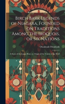 Hardcover Birch Bark Legends of Niagara, Founded on Traditions Among the Iroquois, or Six Nations; a Story of the Lunar-bow; or, Origin of the Totem of the Wolf Book