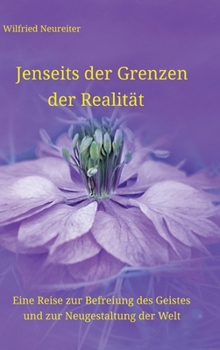 Jenseits der Grenzen der Realität: Eine Reise zur Befreiung des Geistes und zur Neugestaltung der Welt (German Edition)