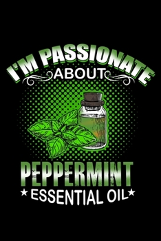 I'm Passionate About Peppermint Essential Oil: Essential Oil Blank Notebook And Journal Organizer
