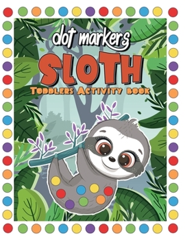 Paperback DOT MARKERS Sloth Toddler Activity Book: Kindergarten Activity Workbook for Kids Ages 2-5 Dot Coloring Book For Children Birthday Gift for Preschooler Book