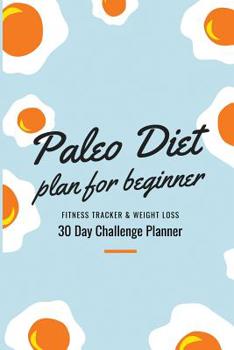 Paperback Paleo Diet Plan For Beginner: Fitness Tracker & Weight loss Diet 30 Day Challenge Planner, Paleolithic diet Tracker with 30- Day Meal Planner For Bo Book